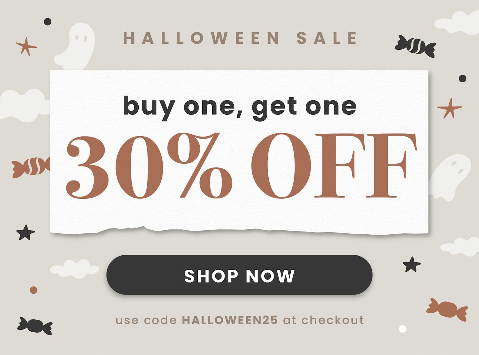 Halloween Sale. Buy One, Get One 30% OFF. Shop Now. Use code HALLOWEEN25 at checkout.