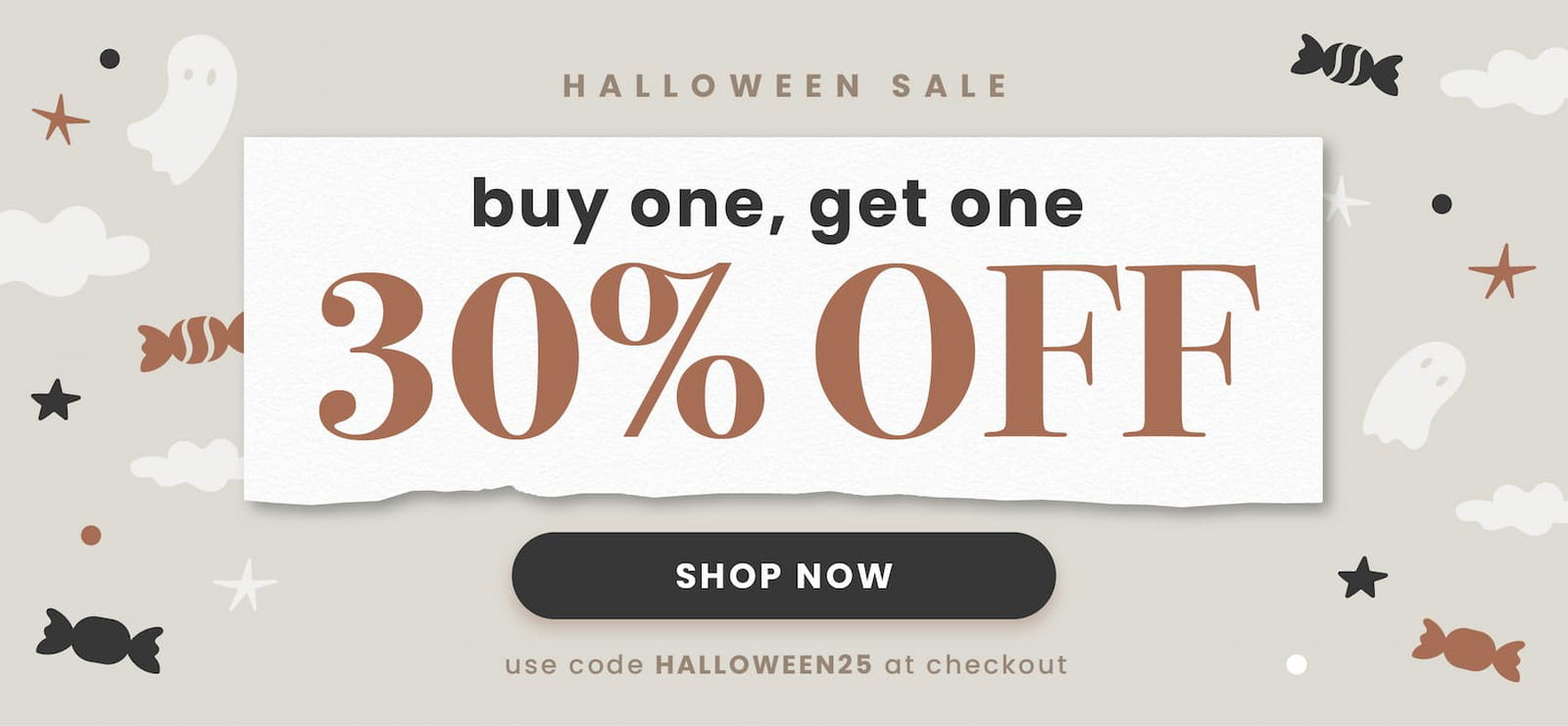 Halloween Sale. Buy One, Get One 30% OFF. Shop Now. Use code HALLOWEEN25 at checkout.