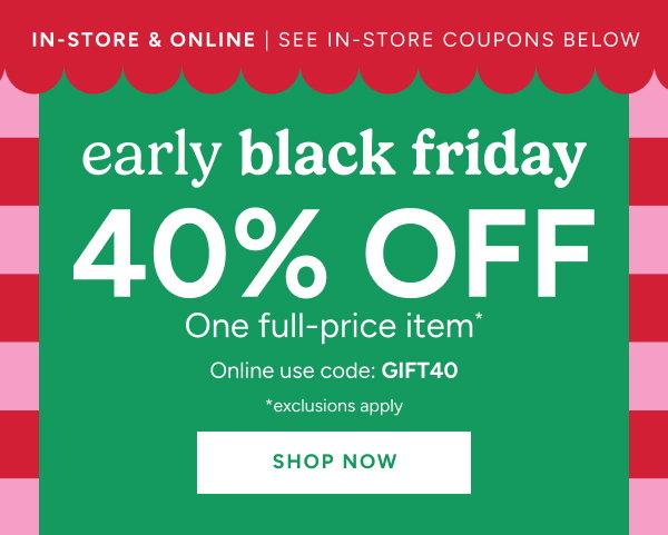 In-store and online see in-store coupons below Early Black Friday 40% off one full-price item* Online use code: GIFT40 *exclusions apply Shop now