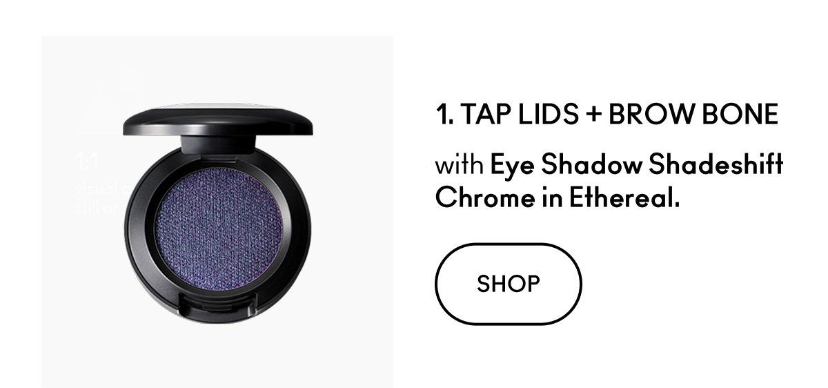 1. TAP LIDS + BROW BONE with Eye Shadow Shadeshift Chrome in Ethereal. SHOP