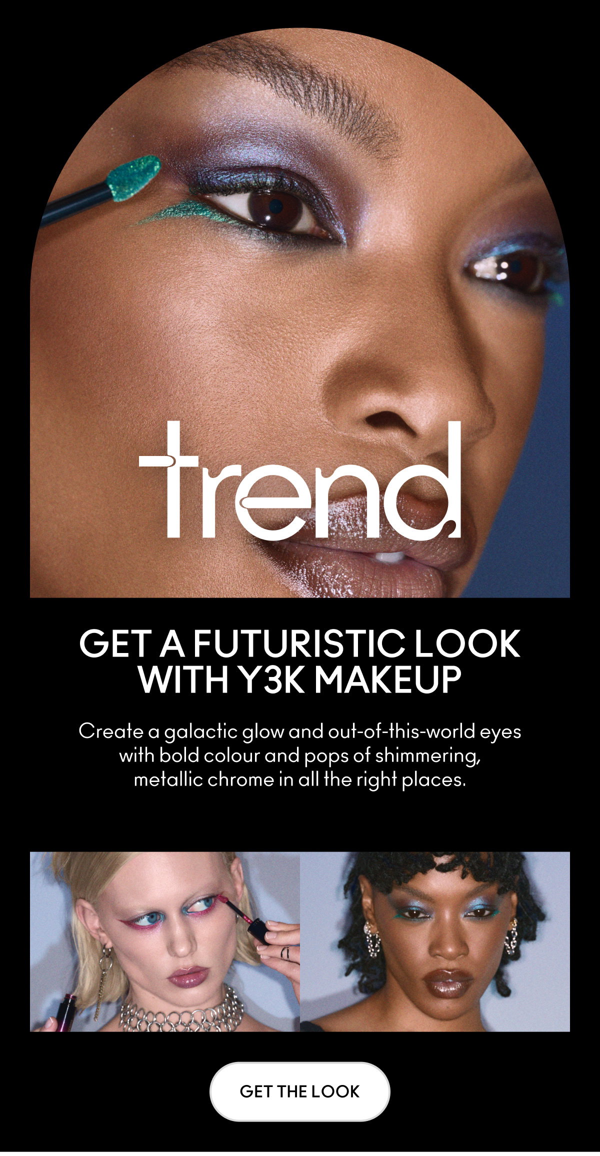trend | GET A FUTURISTIC LOOK WITH Y3K MAKEUP | Create a galactic glow and out-of-this-world eyes with bold colour and pops of shimmering, metallic chrome in all the right places. | GET THE LOOK