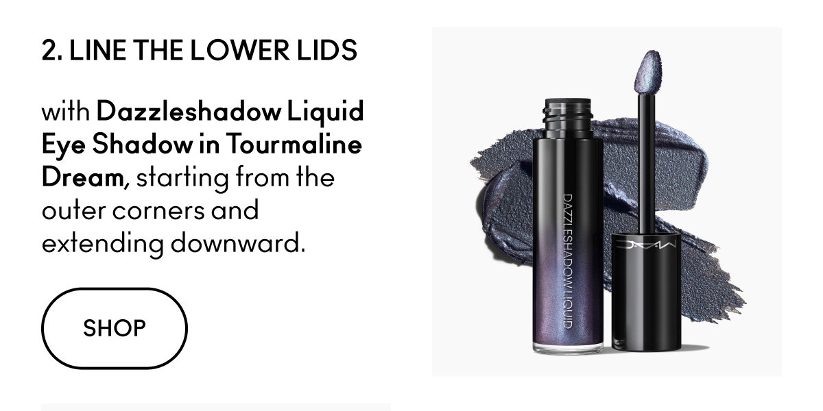 2. LINE THE LOWER LIDS with Dazzleshadow Liquid Eye Shadow in Tourmaline Dream, starting from the outer corners and extending downward. SHOP
