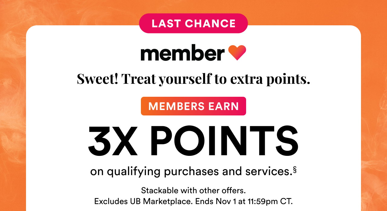 Last chace | Member Love | Sweet! Treat yourself to extra points | Members earn 3X points on qualifying purchases and services | Stackable with other offers | Excludes UB Marketplace | Ends Nov 1 at 11:59pm CT