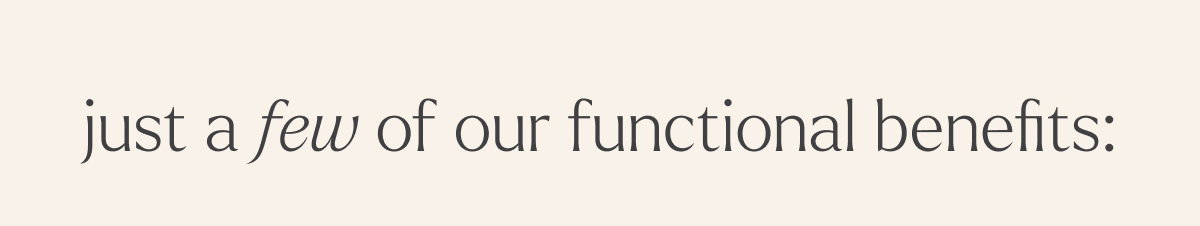 just a few of our functional benefits: