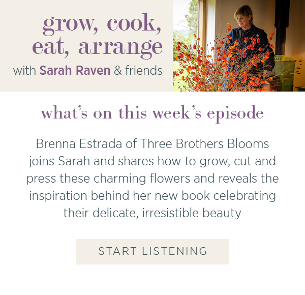 grow, cook, eat, arrange with Sarah Raven and friends. What's on this week's episode. Brenna Estrada of Three Brothers Blooms shares how to grow, cut, and press these charming flowers — and reveals the inspiration behind her new book celebrating their delicate, irresistible beauty.