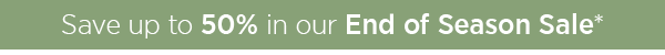 Save up to 50% in our End of Season Sale*