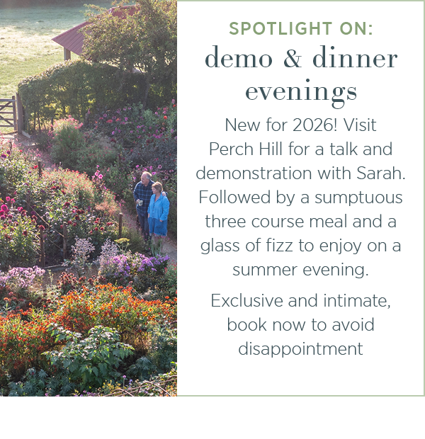 Spotlight on: demo & dinner evenings. New for 2026! Visit Perch Hill for a talk and demonstration with Sarah. Followed by a sumptuous three course meal and a glass of fizz to enjoy on a summer evening. Exclusive and intimate, book now to avoid disappointment.