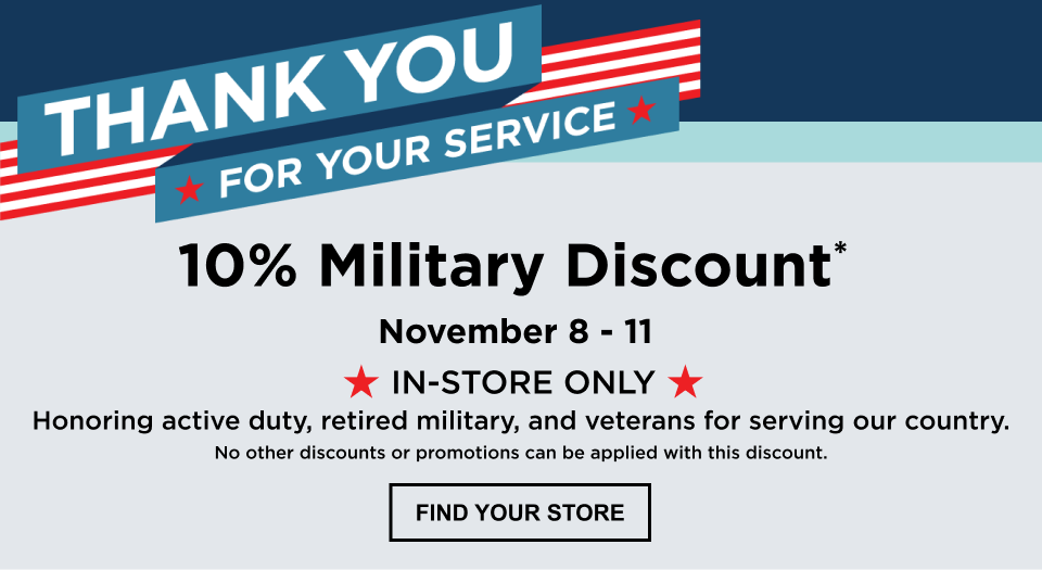 Text on Image: Thank You for your service. 10% Military Discount* November 8-11. In-Store Only. Honoring active duty, retired military, and veterans for serving our country. No other discounts or promotions can be applied with this discount. Find Your Store. Image: Black text on a red, white, and blue background