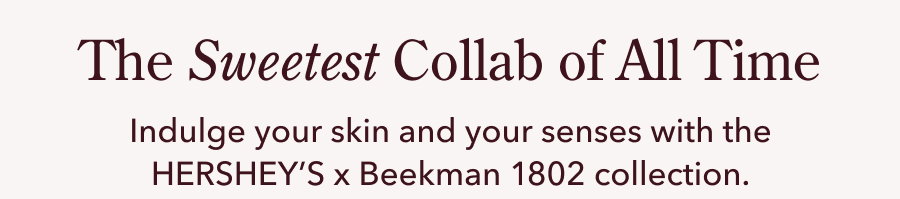 The Sweetest Collab of All Time Indulge your skin and your senses with the HERSHEY'S x Beekman 1802 collection.