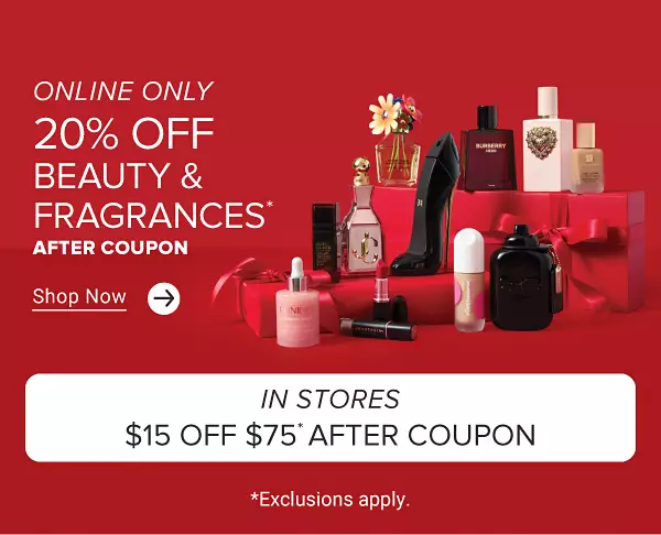Various fragrances. Online only. 20% off beauty & fragrances. In stores $15 off $75. Shop Now. After coupon. Exclusions apply.