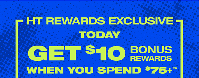 HT Rewards Exclusive. Today Get $10 Bonus Rewards When You Spend $75 and up