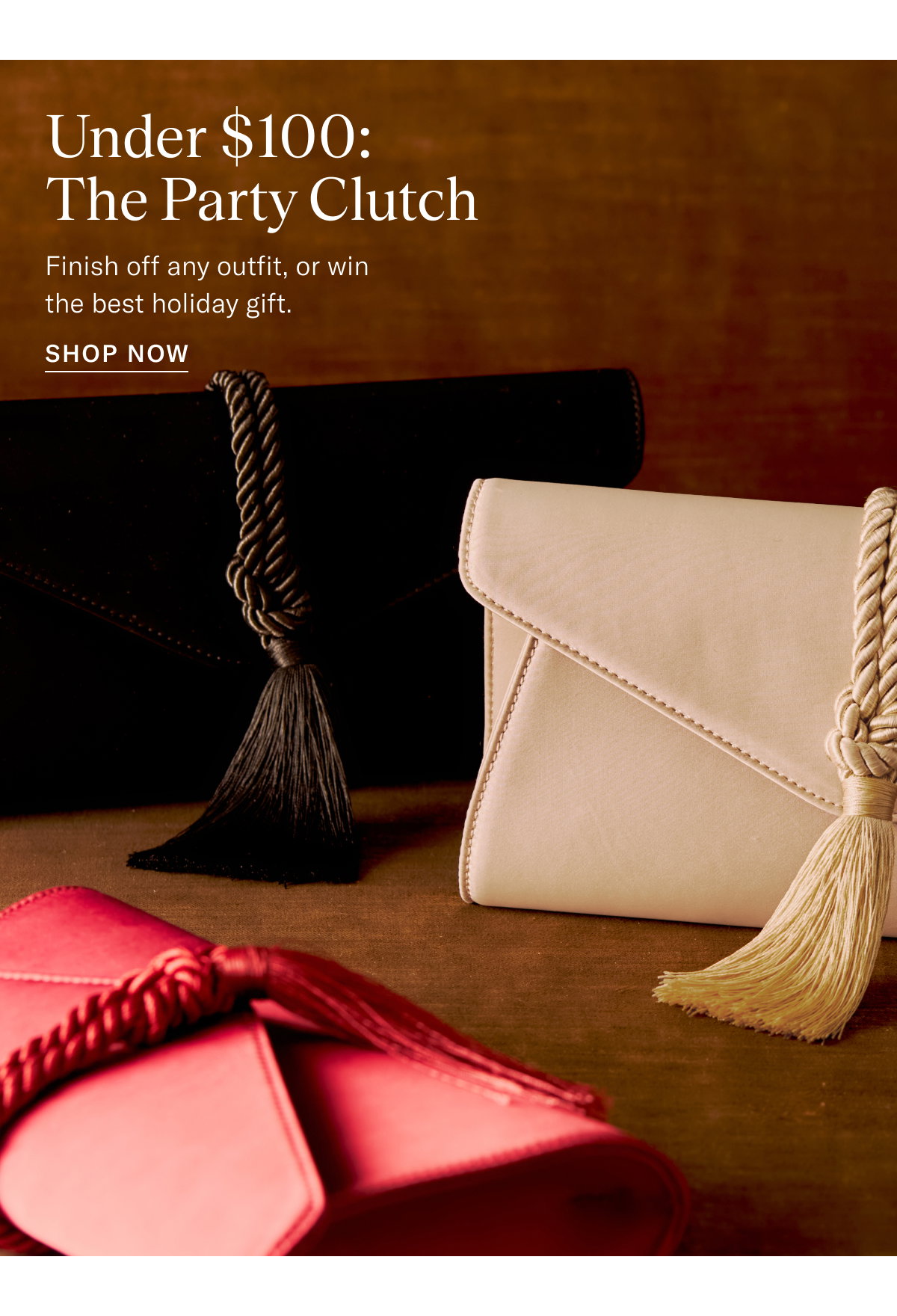 Under $100: The Party Clutch. Finish off any outfit, or win the best holiday gift.  