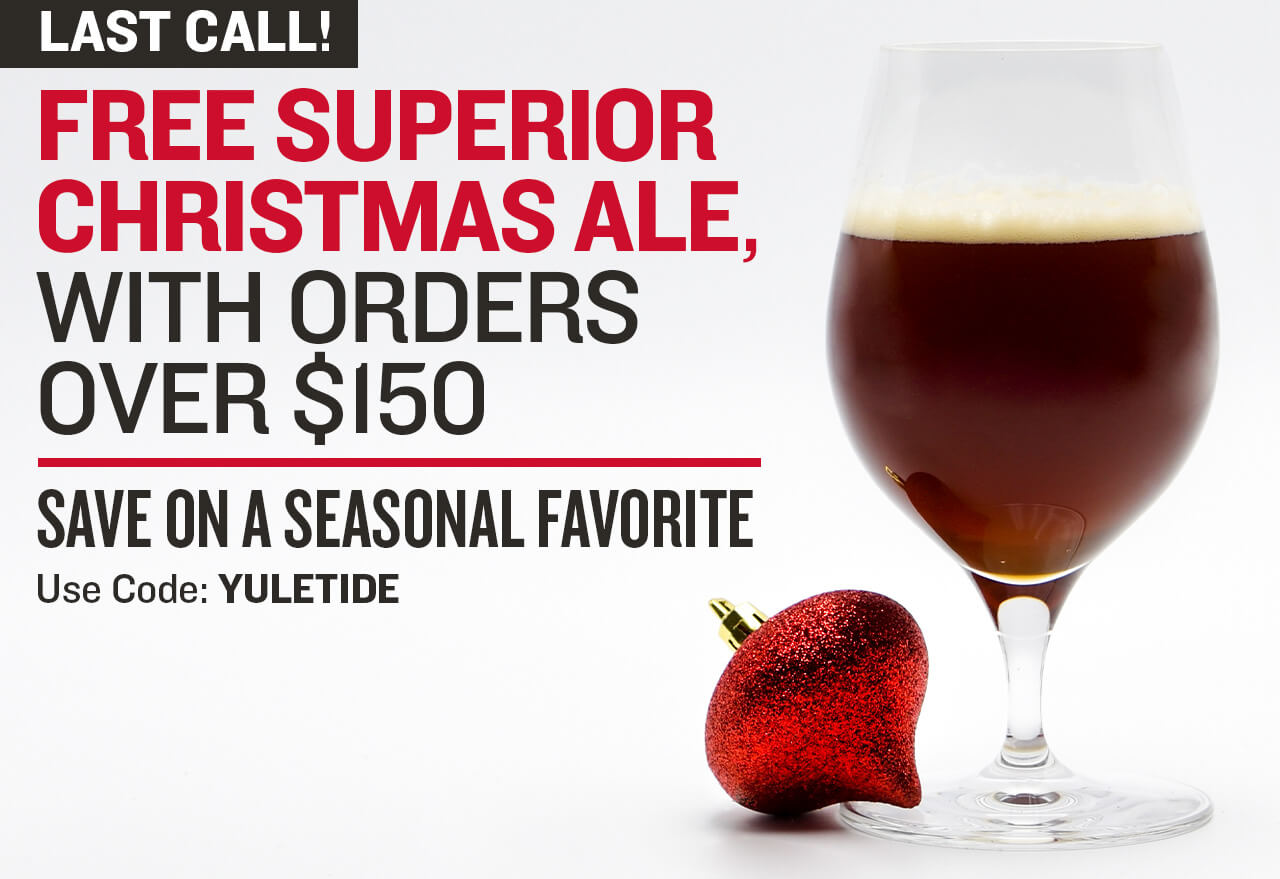 Last Call! Free Superior Christmas Ale With orders over $150 Save on a Seasonal Favorite Use Code: YULETIDE