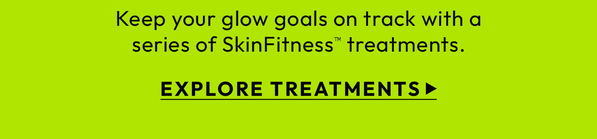 Keep your glow goals on track with a series of Skin Fitness treatments - Explore Treatments