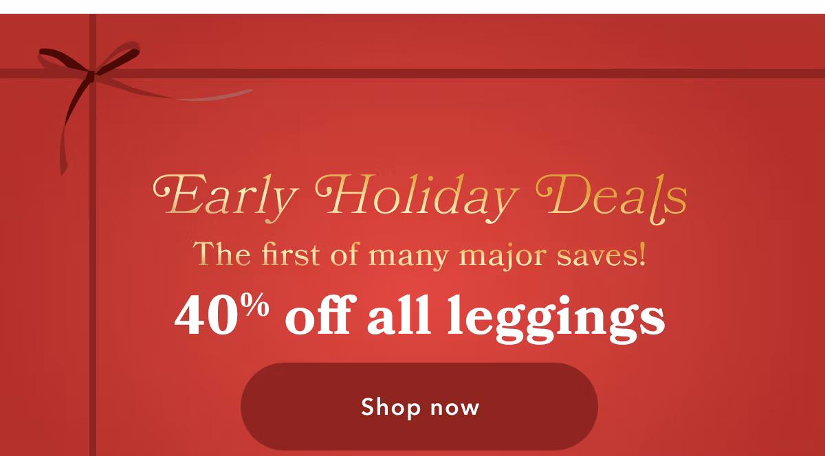 Early Holiday Deals | The first of many major saves! 40% off all leggings | Shop now