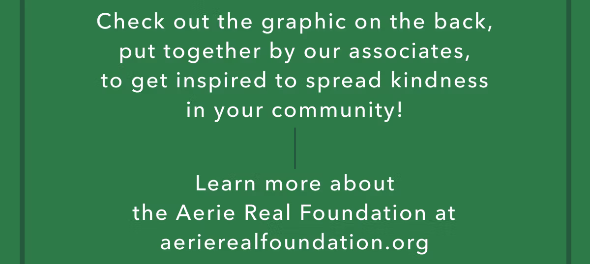 Check out the graphic on the back, put together by our associates, to get inspired to spread kindness in your community! | Learn more about the Aerie Real Foundation at aerierealfoundation.org