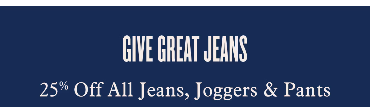 GIVE GREAT JEANS  25% Off All Jeans, Joggers & Pants