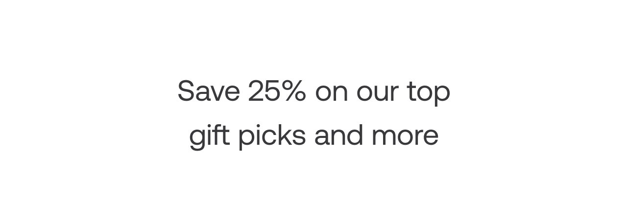 Save 25% on our top gift picks and more
