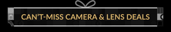 CAN’T-MISS CAMERA & LENS DEALS