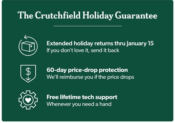 The Crutchfield Holiday Guarantee. Expert advisors, free lifetime tech support, and 60-day price-drop protection.