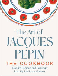 BOOK | The Art of Jacques Pépin: Favorite Recipes and Paintings from My Life in the Kitchen By Jacques Pépin