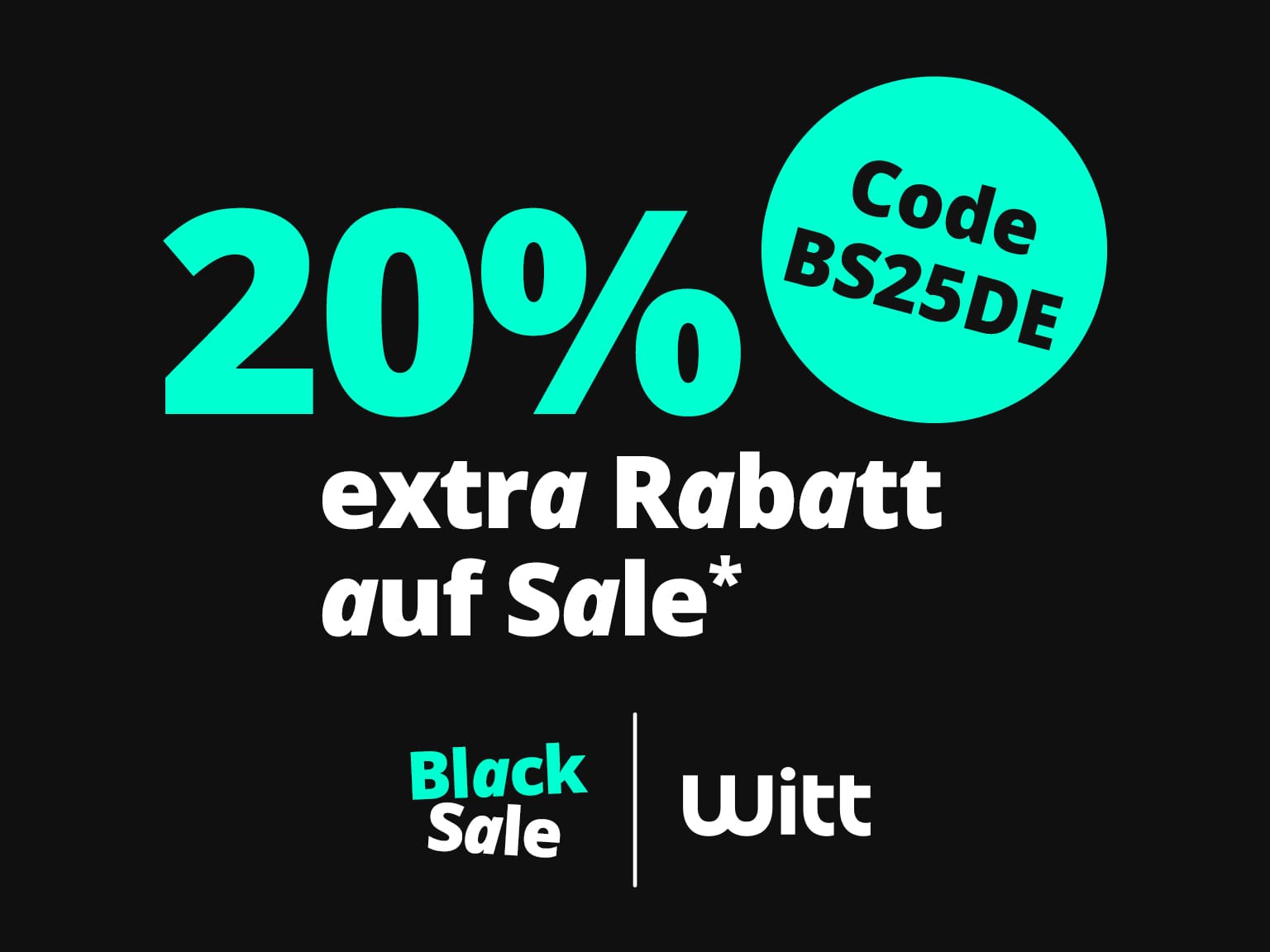 Türkis-weißer Text auf schwarzem Hintergrund: 20% extra Rabatt auf Sale*, Code BS25DE, Black Sale, Witt.