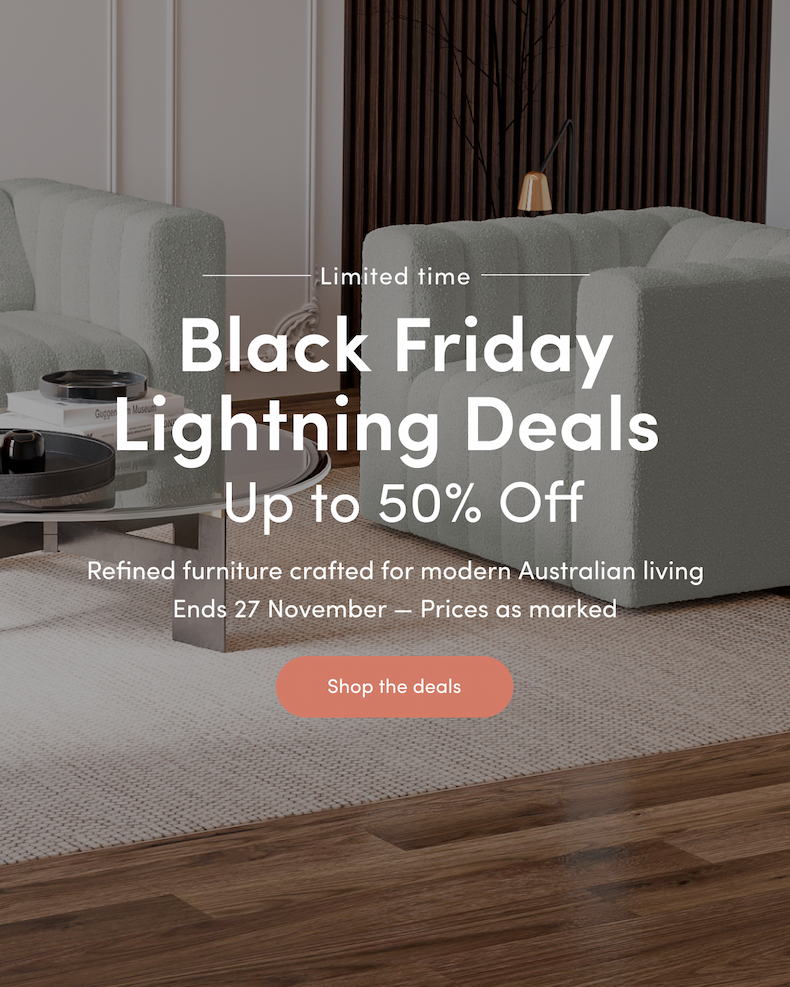 Limited time Black Friday Lightning Deals — Up to 50% Off Refined furniture crafted for modern Australian living Ends 27 November — Prices as marked CTA: Shop the deals