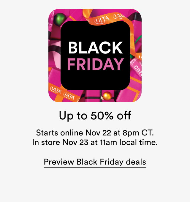 Black Friday | Up to 50% off | Starts online Nov 22 at 8pm CT. In store Nov 23 at 11am local time