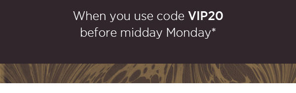 When you use code VIP20 before midday Monday*