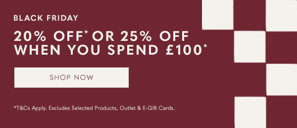 BLACK FRIDAY - 20% off* or 25% off when you spend £100*
