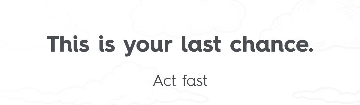 This is your last chance.  Act Fast