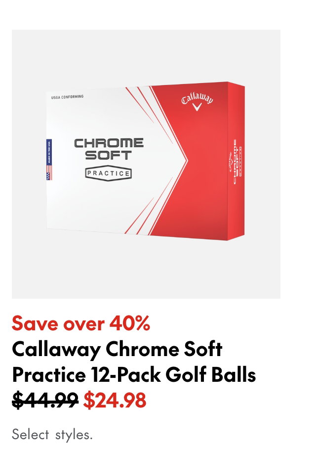 Callaway Chrome Soft Practice 12-Pack Golf Balls save $20 44.99 (strikethrough) 24.98. Select styles.