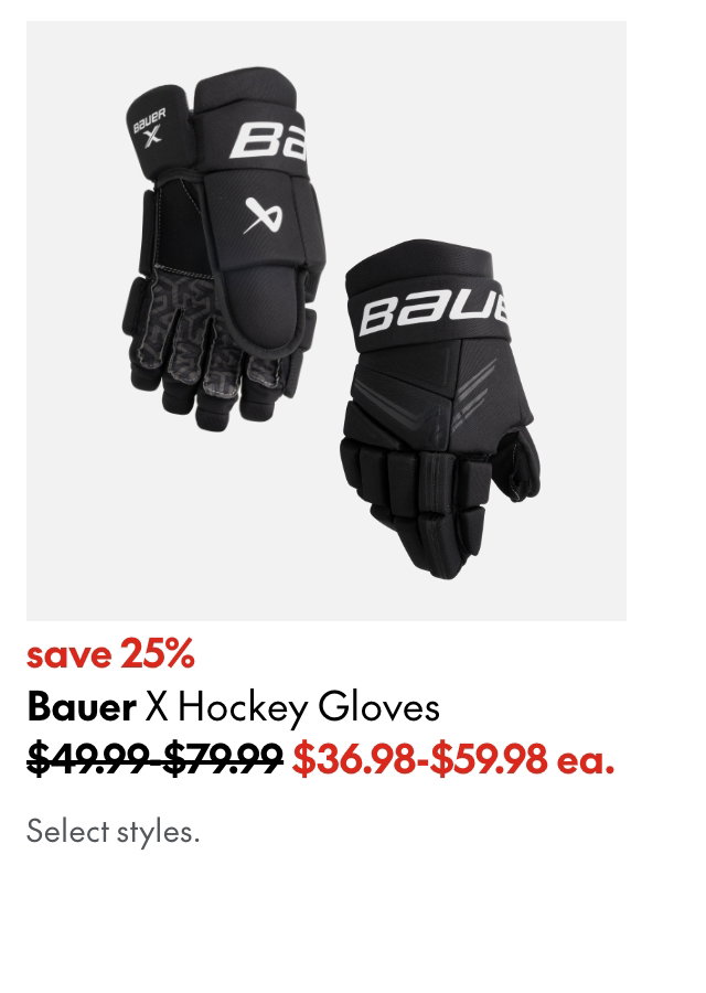 Bauer X Gen Hockey Gloves save 25% 49.99-79.99 (strikethrough) 39.98- 59.98 ea. Select styles.