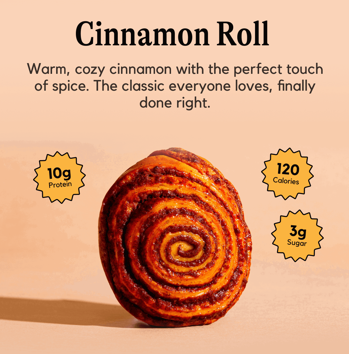 Cinnamon roll - Warm, cozy cinnamon with the perfect touch of spice. The classic everyone loves, finally done right.