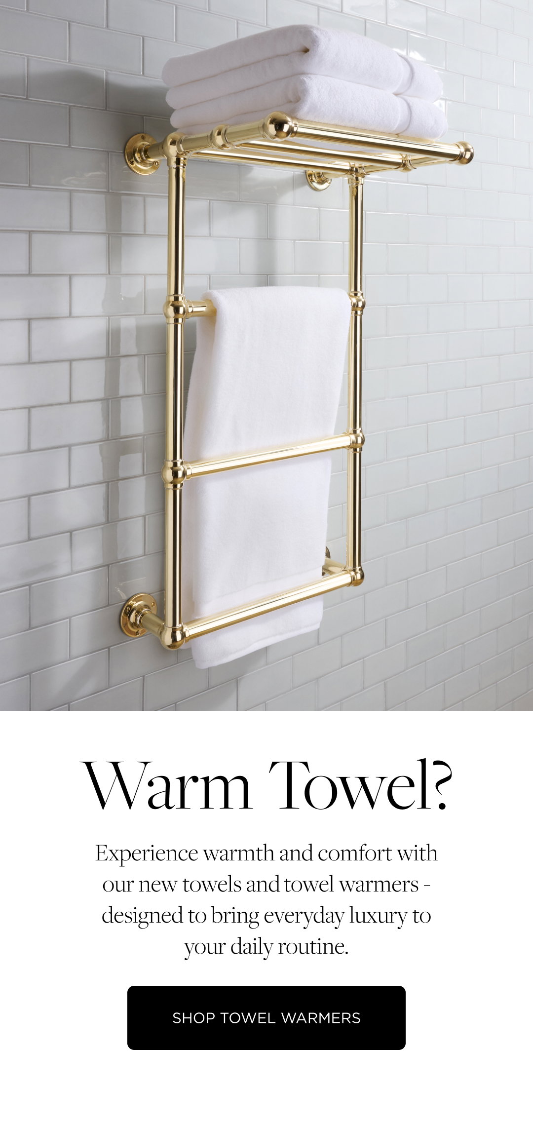 Warm Towel? Experience warmth and comfort with our new towels and towel warmers - designed to bring everyday luxury to your daily routine. Shop Towel Warmers.
