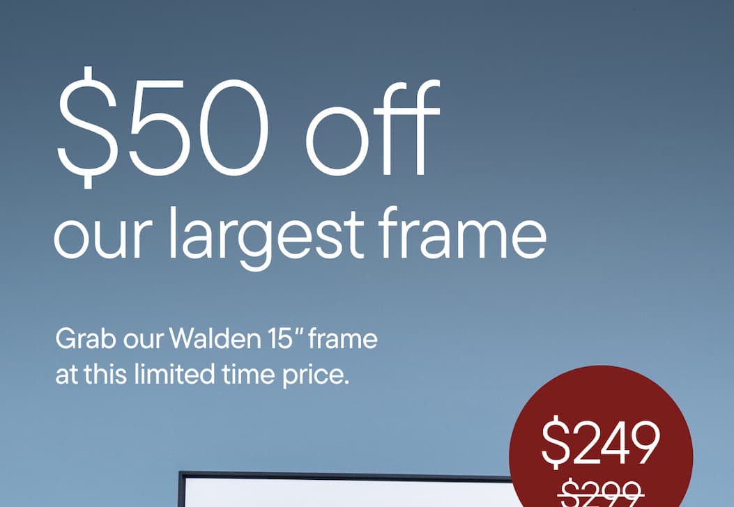 $50 off our largest frame. Grab our Walden 15" frame at this limited time price
