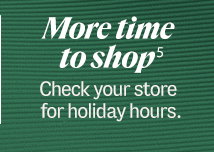 More time to shop[5] Check your store for holiday hours.