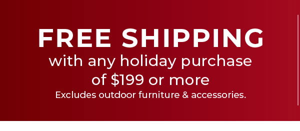 Free shipping on any purchase of $199+ 