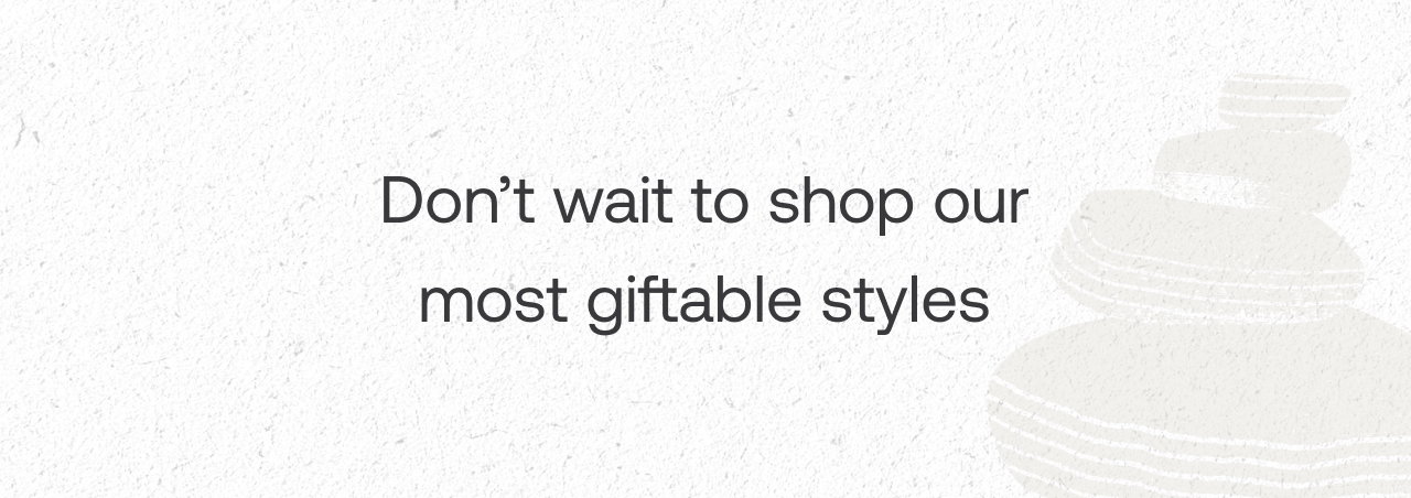 Don’t wait to shop our most giftable styles