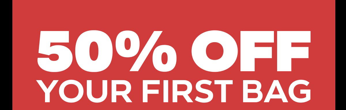 50% OFF YOUR FIRST BAG