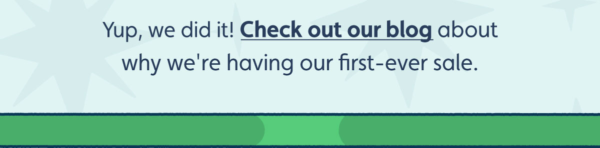 Yup, we did it! Check out our blog about why we're having our first-ever sale.
