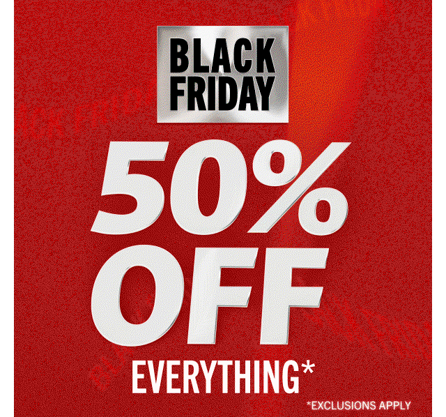 BLACK FRIDAY | 50% OFF EVERYTHING | *EXCLUSIONS APPLY