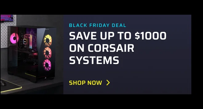 BLACK FRIDAY DEAL SAVE UP TO $1000 ON CORSAIR SYSTEMS