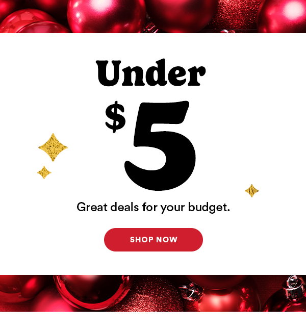 Under $5 Great deals for your budget. SHOP NOW