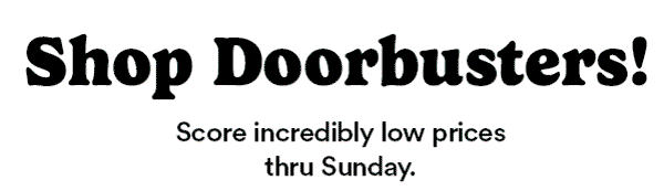 Shop Doorbusters! Score incredibly low prices thru Sunday.