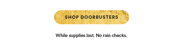 SHOP DOORBUSTERS While supplies last. No rain checks.