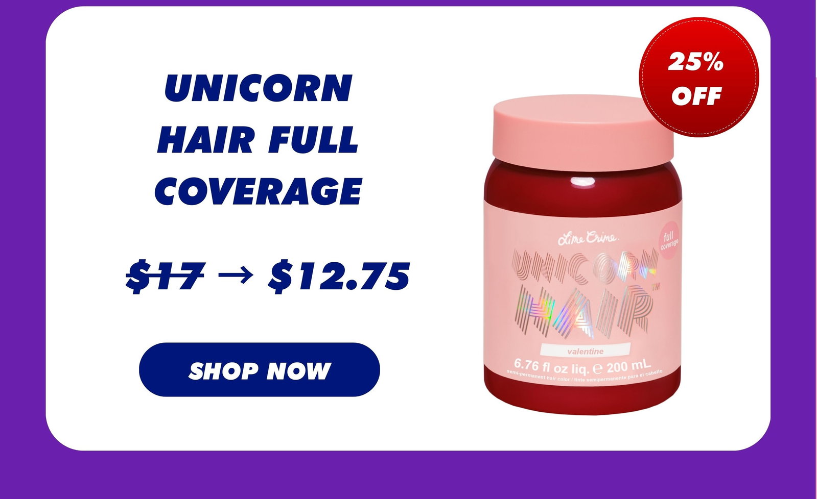 25% OFF | UNICORN HAIR FULL COVERAGE | Was $17, Now $12.75 SHOP NOW