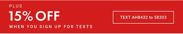 Text AH8432 to 58303 to sign up for text messages and get a 15% off coupon