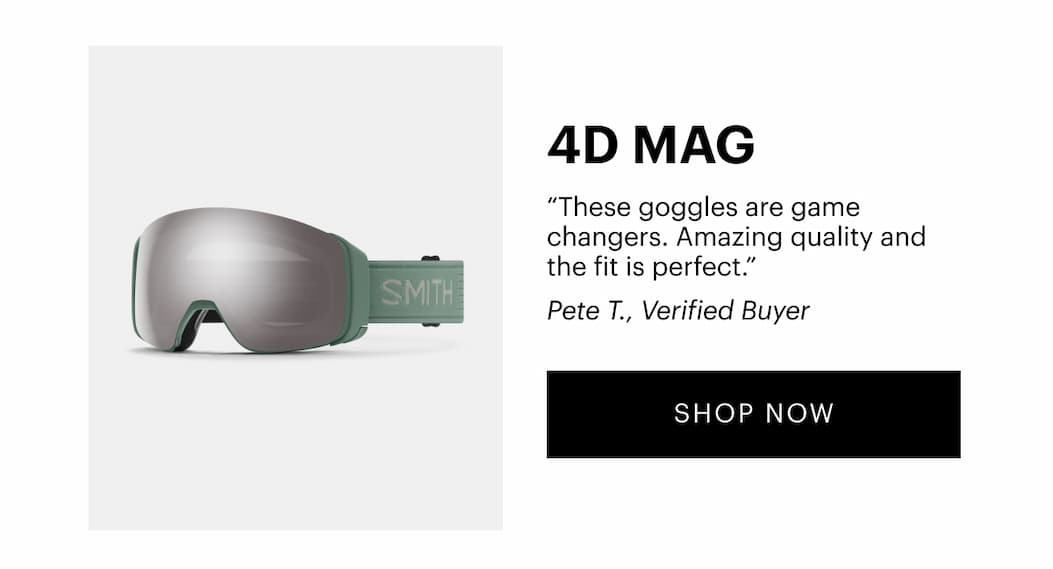 4D MAG  “These goggles are game changers. Amazing quality and the fit is perfect.” —Pete T., Verified Buyer
