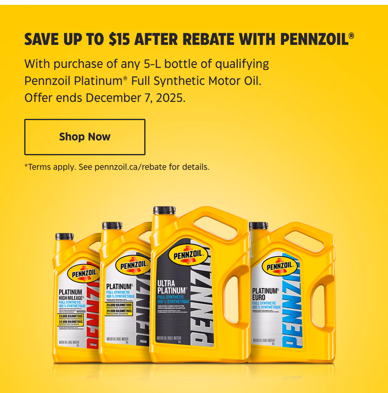 Save Up to $15 After Rebate With Pennzoil. With Purchase of Any 5-L Bottle of Qualifying Pennzoil Platinum Full Synthetic Motor Oil. Offer Ends December 7, 2025.